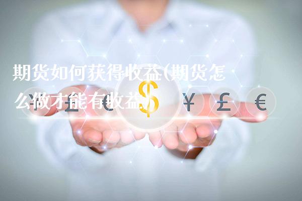 期货如何获得收益(期货怎么做才能有收益) (https://www.njaxzs.com/) 内盘期货 第1张