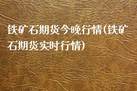 铁矿石期货今晚行情(铁矿石期货实时行情) (https://www.njaxzs.com/) 期货行情 第1张