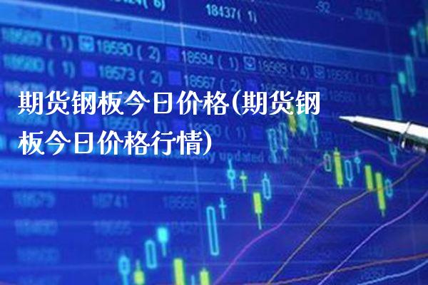 期货钢板今日价格(期货钢板今日价格行情) (https://www.njaxzs.com/) 期货开户 第1张