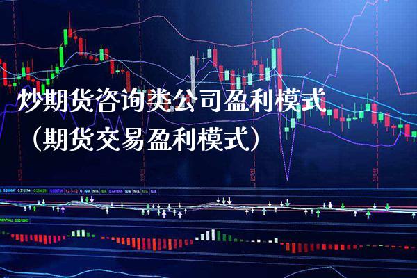 炒期货咨询类公司盈利模式（期货交易盈利模式） (https://www.njaxzs.com/) 期货直播间 第1张