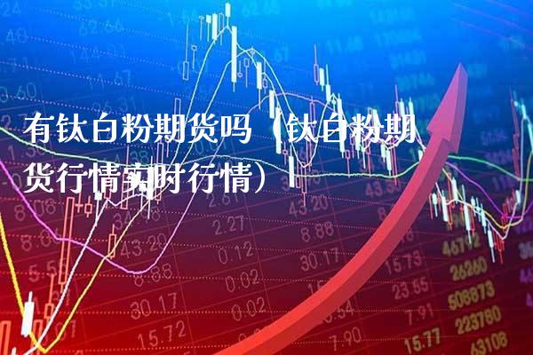 有钛期货吗（钛期货行情实时行情） (https://www.njaxzs.com/) 期货直播间 第1张