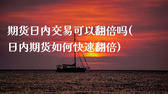 期货日内交易可以翻倍吗(日内期货如何快速翻倍) (https://www.njaxzs.com/) 原油期货 第1张