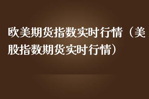 欧美期货指数实时行情（美股指数期货实时行情） (https://www.njaxzs.com/) 期货直播间 第1张