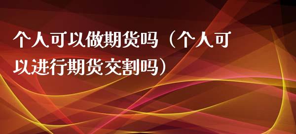 个人可以做期货吗（个人可以进行期货交割吗） (https://www.njaxzs.com/) 期货直播间 第1张