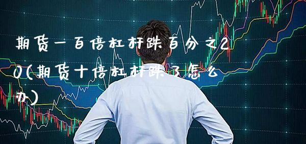 期货一百倍杠杆跌百分之20(期货十倍杠杆跌了怎么办) (https://www.njaxzs.com/) 期货投资 第1张