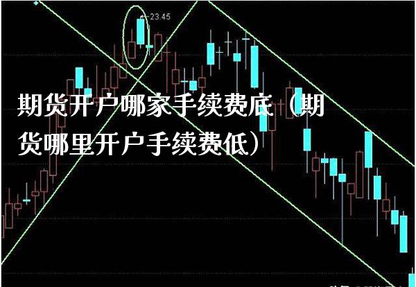 期货开户哪家手续费底（期货哪里开户手续费低） (https://www.njaxzs.com/) 期货直播间 第1张