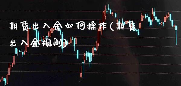 期货出入金如何操作(期货出入金规则) (https://www.njaxzs.com/) 期货直播间 第1张