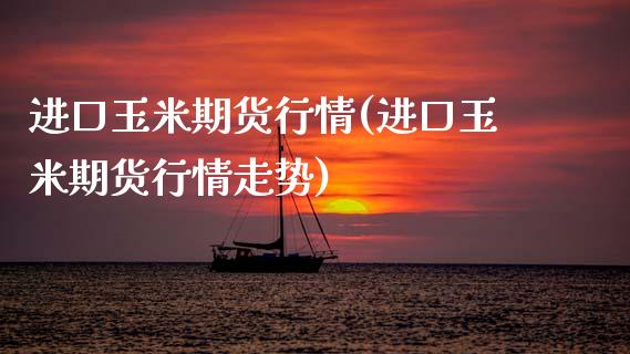 进口玉米期货行情(进口玉米期货行情走势) (https://www.njaxzs.com/) 内盘期货 第1张