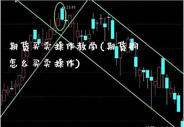 期货买卖操作教学(期货铜怎么买卖操作) (https://www.njaxzs.com/) 期货直播间 第1张