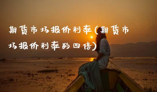 期货市场报价利率(期货市场报价利率的四倍) (https://www.njaxzs.com/) 期货直播间 第1张