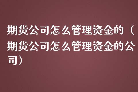 期货公司怎么管理资金的（期货公司怎么管理资金的公司） (https://www.njaxzs.com/) 期货直播间 第1张