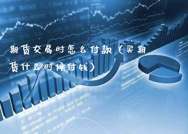 期货交易时怎么付款（买期货什么时候付钱） (https://www.njaxzs.com/) 期货直播间 第1张