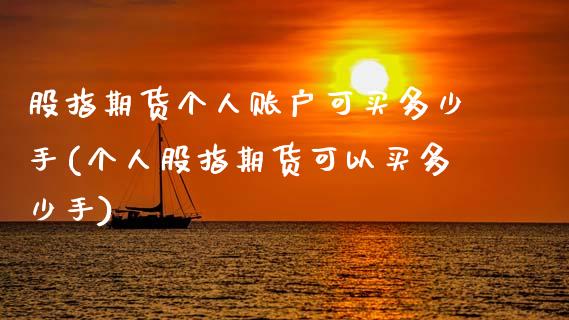 股指期货个人账户可买多少手(个人股指期货可以买多少手) (https://www.njaxzs.com/) 期货直播间 第1张