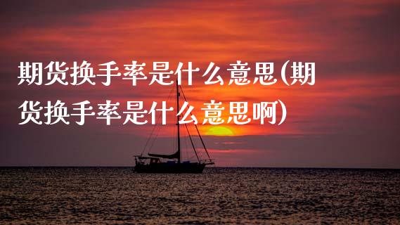 期货换手率是什么意思(期货换手率是什么意思啊) (https://www.njaxzs.com/) 期货直播间 第1张