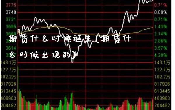 期货什么时候诞生(期货什么时候出现的) (https://www.njaxzs.com/) 期货直播间 第1张