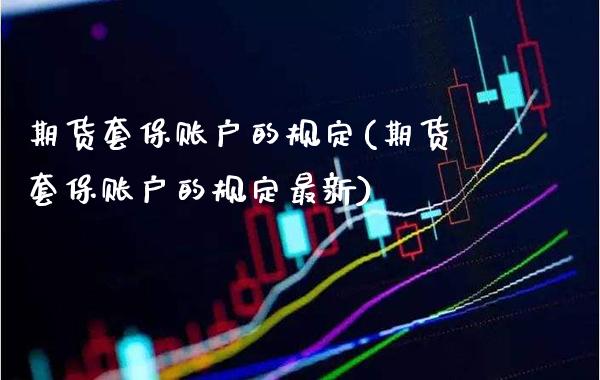 期货套保账户的规定(期货套保账户的规定最新) (https://www.njaxzs.com/) 期货开户 第1张