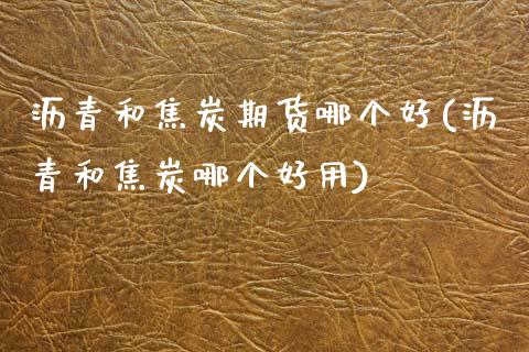 沥青和焦炭期货哪个好(沥青和焦炭哪个好用) (https://www.njaxzs.com/) 期货行情 第1张