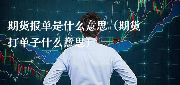 期货报单是什么意思（期货打单子什么意思） (https://www.njaxzs.com/) 内盘期货 第1张