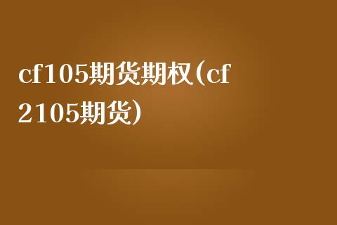 cf105期货期权(cf2105期货) (https://www.njaxzs.com/) 期货直播间 第1张