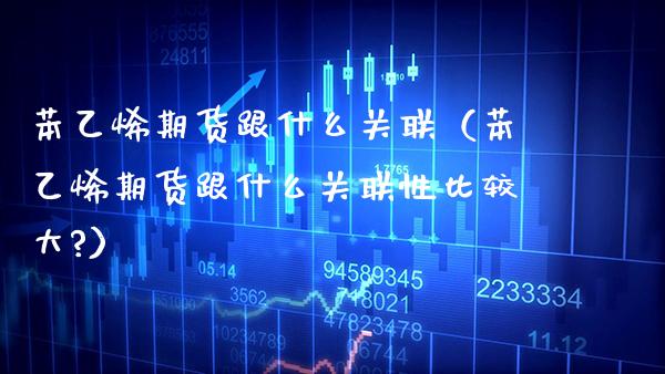 苯乙烯期货跟什么关联（苯乙烯期货跟什么关联性比较大?） (https://www.njaxzs.com/) 内盘期货 第1张