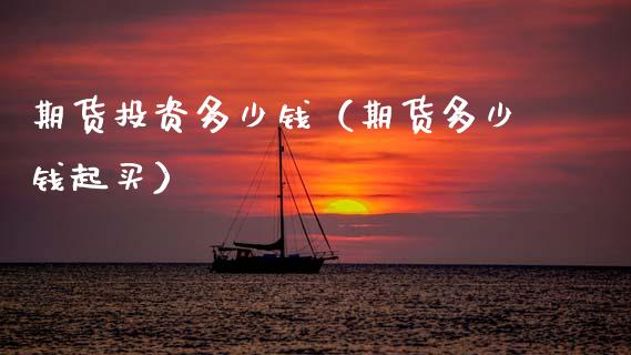 期货投资多少钱（期货多少钱起买） (https://www.njaxzs.com/) 内盘期货 第1张