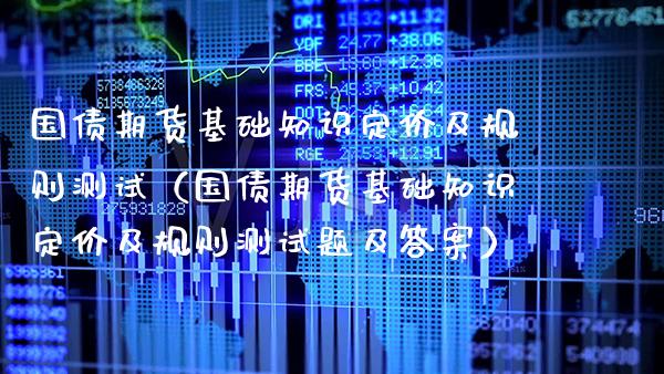 国债期货基础知识定价及规则测试（国债期货基础知识定价及规则测试题及答案） (https://www.njaxzs.com/) 期货直播间 第1张