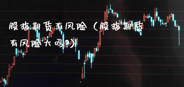 股指期货有风险（股指期货有风险大吗?） (https://www.njaxzs.com/) 期货直播间 第1张