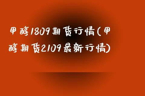 甲醇1809期货行情(甲醇期货2109最新行情) (https://www.njaxzs.com/) 内盘期货 第1张