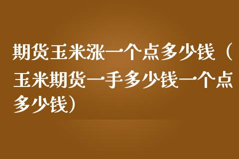 期货玉米涨一个点多少钱（玉米期货一手多少钱一个点多少钱） (https://www.njaxzs.com/) 内盘期货 第1张