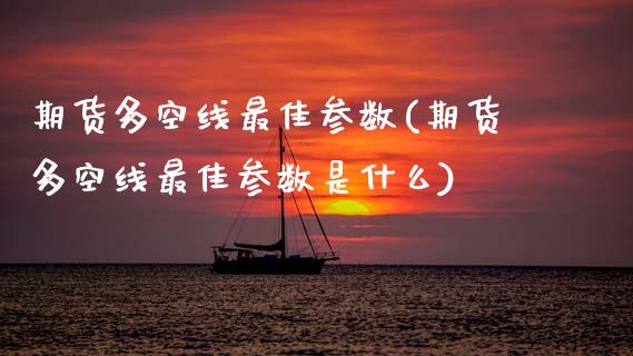 期货多空线最佳参数(期货多空线最佳参数是什么) (https://www.njaxzs.com/) 期货直播间 第1张