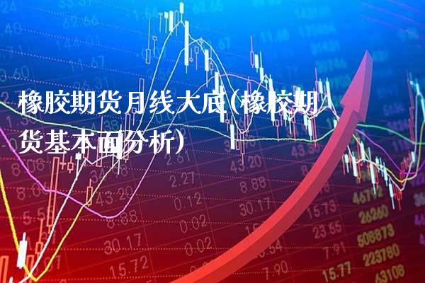 橡胶期货月线大底(橡胶期货基本面分析) (https://www.njaxzs.com/) 原油期货 第1张