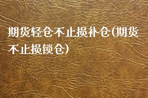 期货轻仓不止损补仓(期货不止损锁仓) (https://www.njaxzs.com/) 内盘期货 第1张