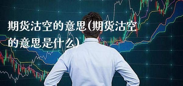 期货沽空的意思(期货沽空的意思是什么) (https://www.njaxzs.com/) 期货行情 第1张