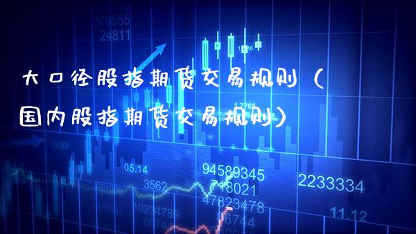大口径股指期货交易规则（国内股指期货交易规则） (https://www.njaxzs.com/) 原油期货 第1张