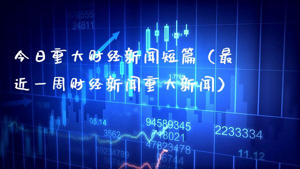 今日重大财经新闻短篇（最近一周财经新闻重大新闻） (https://www.njaxzs.com/) 期货直播间 第1张