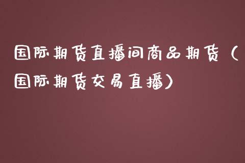 国际期货直播间商品期货（国际期货交易直播） (https://www.njaxzs.com/) 原油期货 第1张