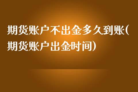 期货账户不出金多久到账(期货账户出金时间) (https://www.njaxzs.com/) 期货行情 第1张