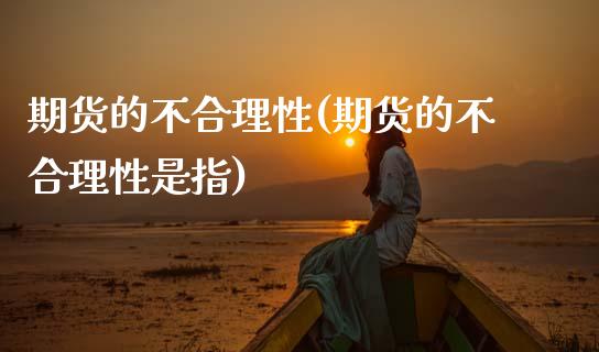 期货的不合理性(期货的不合理性是指) (https://www.njaxzs.com/) 黄金期货 第1张