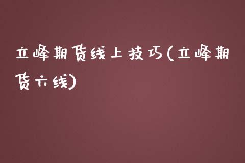 立峰期货线上技巧(立峰期货六线) (https://www.njaxzs.com/) 原油期货 第1张