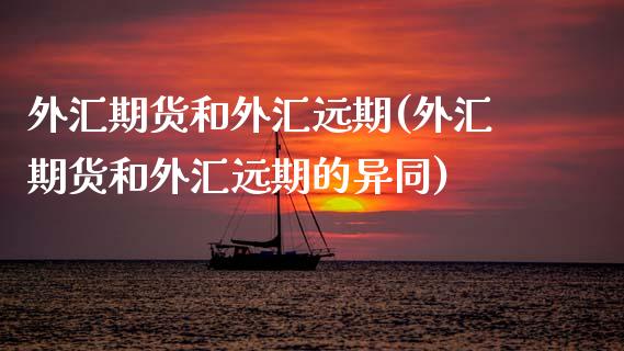 外汇期货和外汇远期(外汇期货和外汇远期的异同) (https://www.njaxzs.com/) 期货开户 第1张