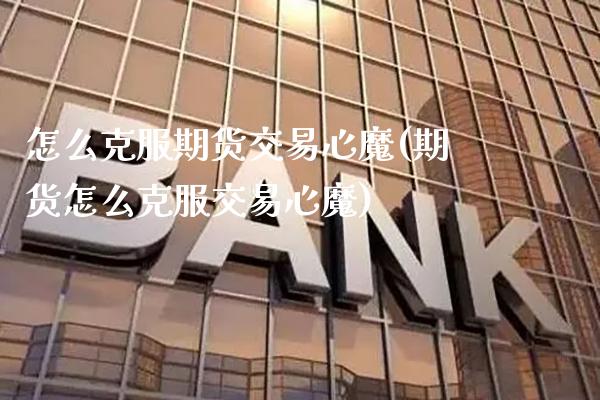 怎么克服期货交易心魔(期货怎么克服交易心魔) (https://www.njaxzs.com/) 原油期货 第1张