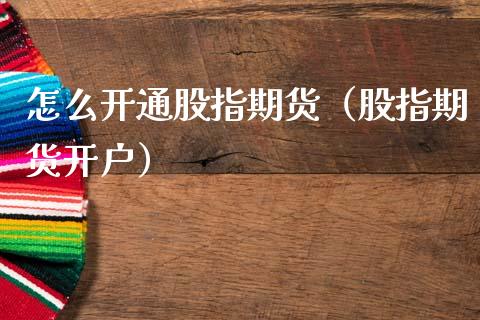 怎么开通股指期货（股指期货开户） (https://www.njaxzs.com/) 期货直播间 第1张