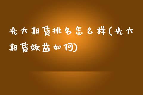 光大期货排名怎么样(光大期货效益如何) (https://www.njaxzs.com/) 内盘期货 第1张