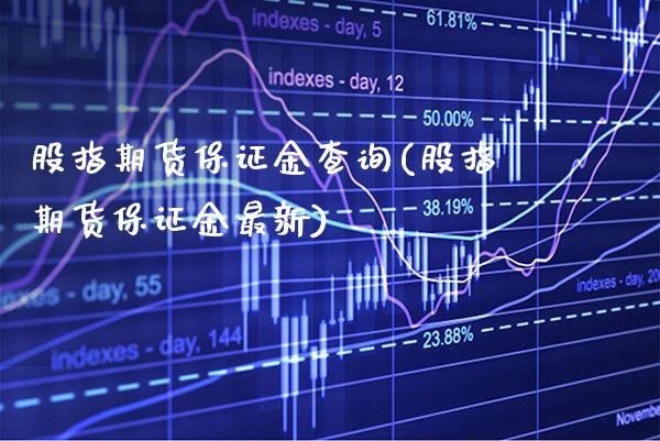 股指期货保证金查询(股指期货保证金最新) (https://www.njaxzs.com/) 期货直播间 第1张