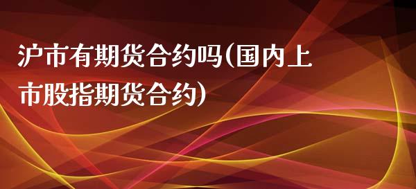 沪市有期货合约吗(国内上市股指期货合约) (https://www.njaxzs.com/) 期货直播间 第1张