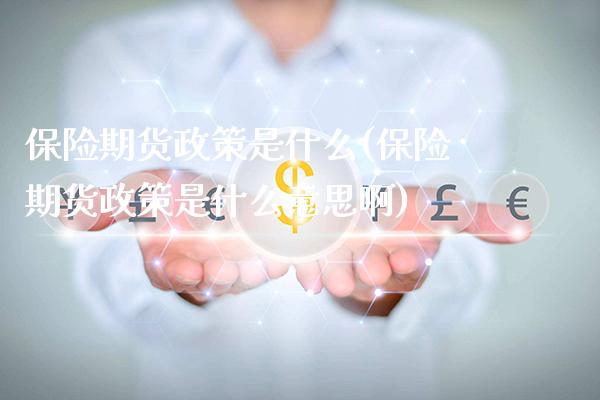 保险期货政策是什么(保险期货政策是什么意思啊) (https://www.njaxzs.com/) 期货直播间 第1张