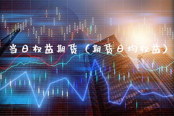 当日权益期货(期货日均权益) 期货直播间 第1张-爱新财经 当日权益期货(期货日均权益) (https://www.njaxzs.com/) 期货直播间 第1张