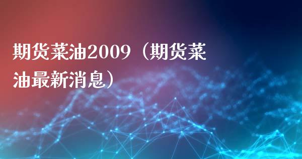 期货菜油2009（期货菜油最新消息） (https://www.njaxzs.com/) 期货开户 第1张