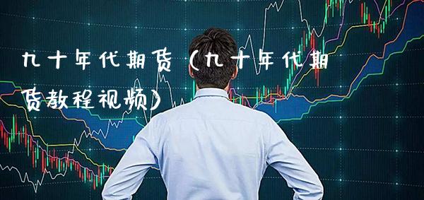 九十年代期货（九十年代期货教程） (https://www.njaxzs.com/) 期货直播间 第1张