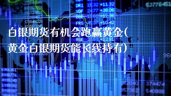 白银期货有机会跑赢黄金(黄金白银期货能长线持有) (https://www.njaxzs.com/) 期货投资 第1张